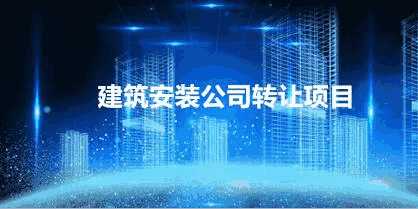 建筑安裝公司轉(zhuǎn)讓項目